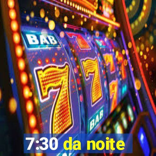 7:30 da noite